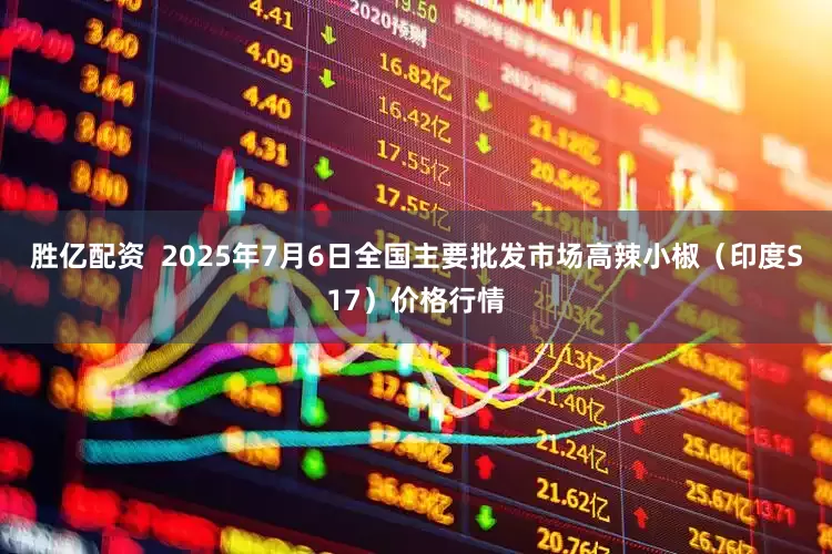 胜亿配资  2025年7月6日全国主要批发市场高辣小椒（印度S17）价格行情
