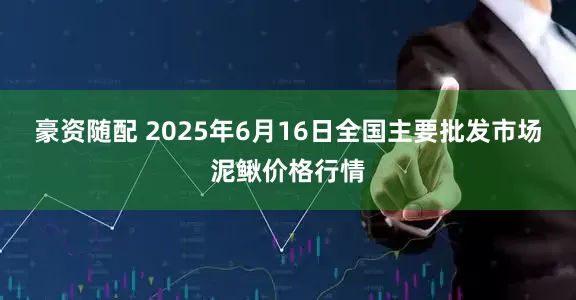 豪资随配 2025年6月16日全国主要批发市场泥鳅价格行情