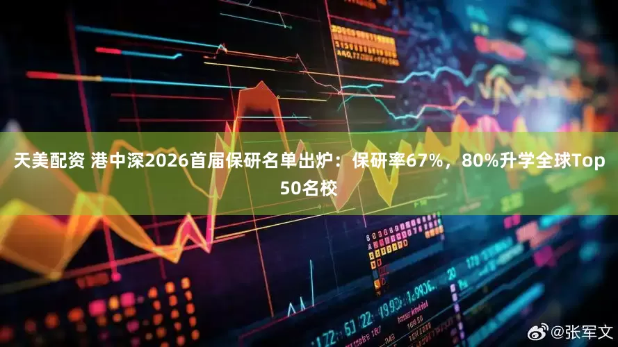 天美配资 港中深2026首届保研名单出炉：保研率67%，80%升学全球Top50名校
