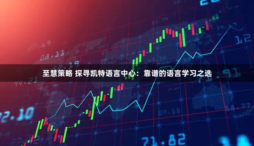 至慧策略 探寻凯特语言中心：靠谱的语言学习之选