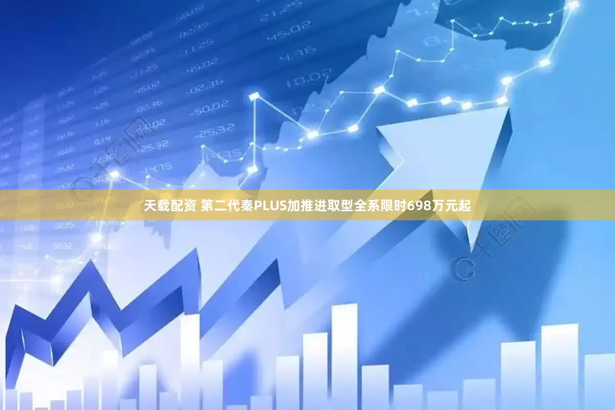 天载配资 第二代秦PLUS加推进取型全系限时698万元起