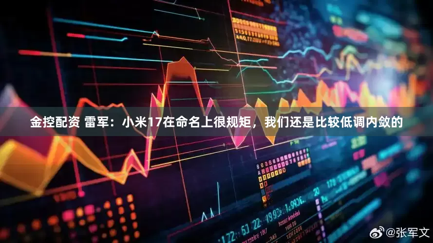 金控配资 雷军：小米17在命名上很规矩，我们还是比较低调内敛的